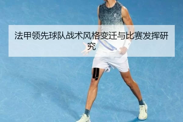 法甲领先球队战术风格变迁与比赛发挥研究